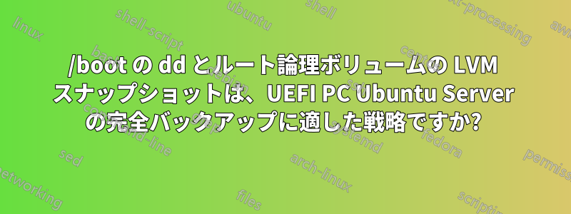 /boot の dd とルート論理ボリュームの LVM スナップショットは、UEFI PC Ubuntu Server の完全バックアップに適した戦略ですか?