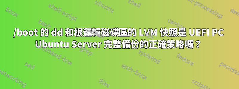 /boot 的 dd 和根邏輯磁碟區的 LVM 快照是 UEFI PC Ubuntu Server 完整備份的正確策略嗎？