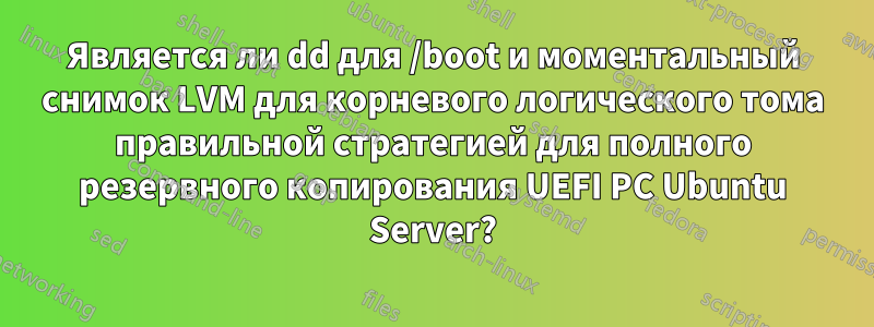 Является ли dd для /boot и моментальный снимок LVM для корневого логического тома правильной стратегией для полного резервного копирования UEFI PC Ubuntu Server?