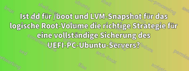 Ist dd für /boot und LVM-Snapshot für das logische Root-Volume die richtige Strategie für eine vollständige Sicherung des UEFI-PC-Ubuntu-Servers?