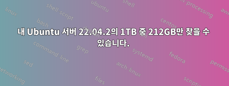 내 Ubuntu 서버 22.04.2의 1TB 중 212GB만 찾을 수 있습니다.