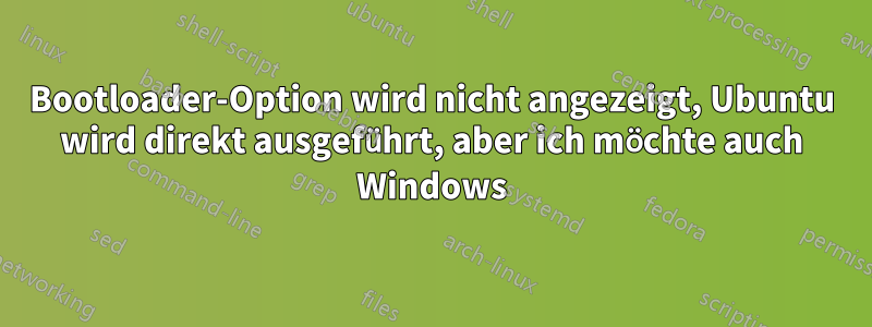Bootloader-Option wird nicht angezeigt, Ubuntu wird direkt ausgeführt, aber ich möchte auch Windows