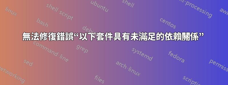 無法修復錯誤“以下套件具有未滿足的依賴關係”