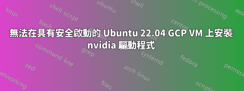 無法在具有安全啟動的 Ubuntu 22.04 GCP VM 上安裝 nvidia 驅動程式