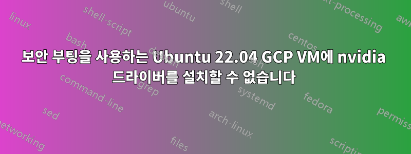 보안 부팅을 사용하는 Ubuntu 22.04 GCP VM에 nvidia 드라이버를 설치할 수 없습니다