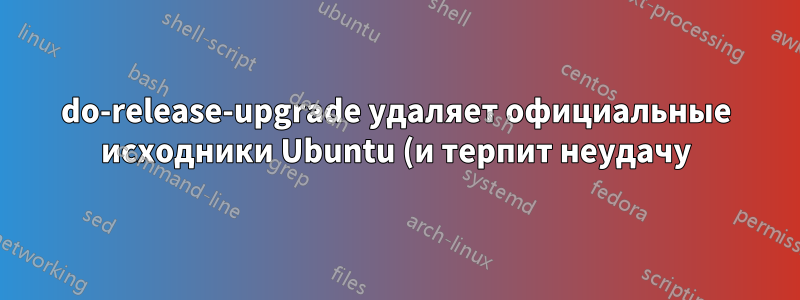 do-release-upgrade удаляет официальные исходники Ubuntu (и терпит неудачу)