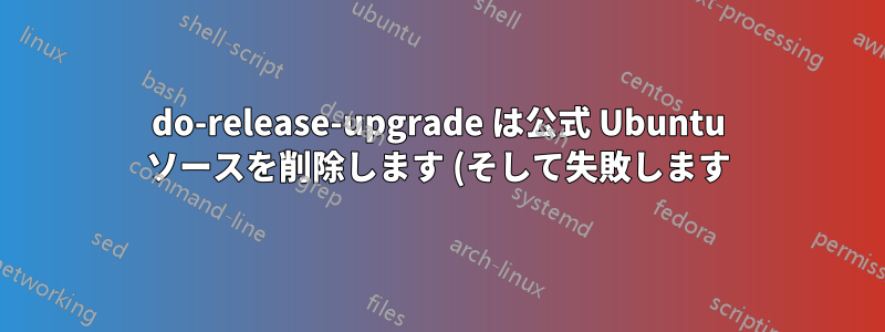 do-release-upgrade は公式 Ubuntu ソースを削除します (そして失敗します)