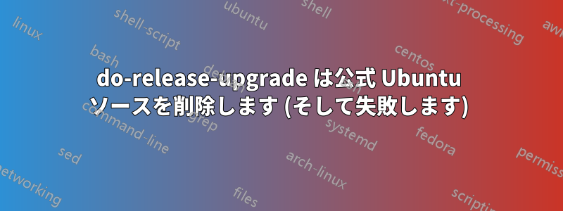 do-release-upgrade は公式 Ubuntu ソースを削除します (そして失敗します)