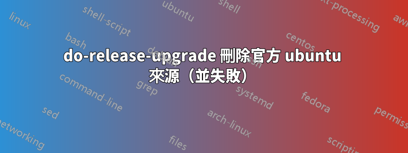 do-release-upgrade 刪除官方 ubuntu 來源（並失敗）