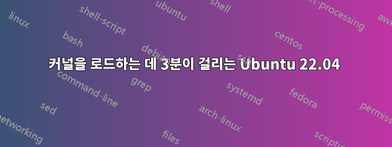 커널을 로드하는 데 3분이 걸리는 Ubuntu 22.04