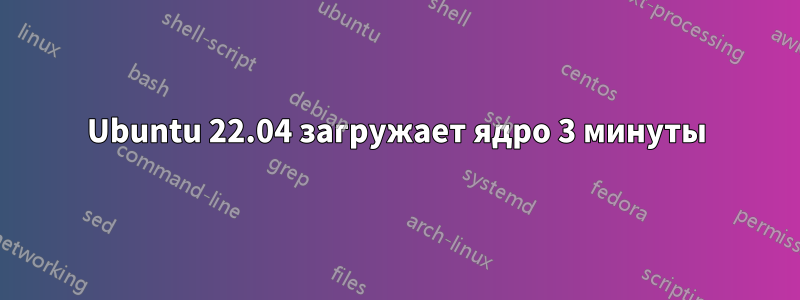 Ubuntu 22.04 загружает ядро ​​3 минуты