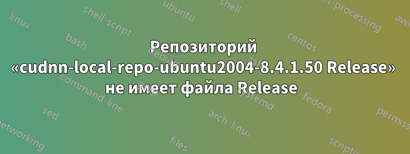 Репозиторий «cudnn-local-repo-ubuntu2004-8.4.1.50 Release» не имеет файла Release 