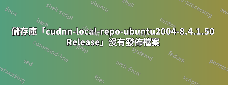 儲存庫「cudnn-local-repo-ubuntu2004-8.4.1.50 Release」沒有發佈檔案