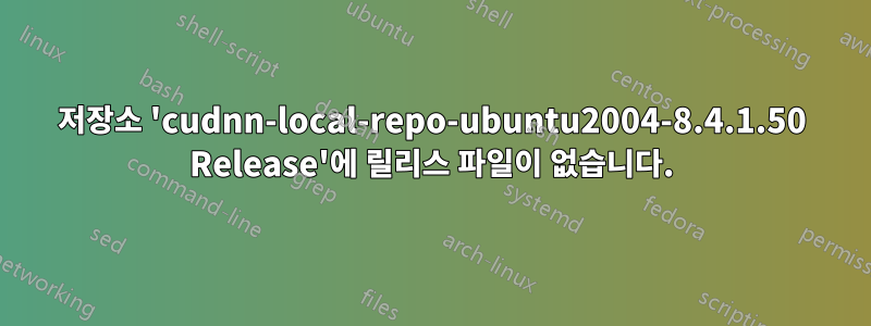 저장소 'cudnn-local-repo-ubuntu2004-8.4.1.50 Release'에 릴리스 파일이 없습니다.