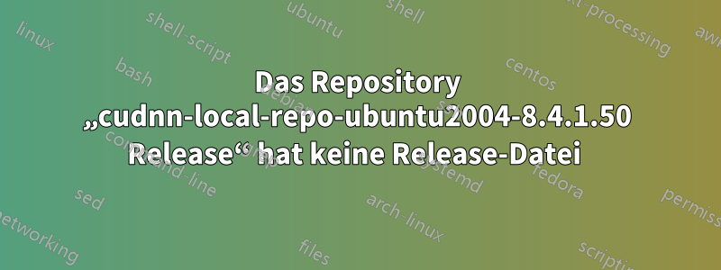 Das Repository „cudnn-local-repo-ubuntu2004-8.4.1.50 Release“ hat keine Release-Datei 