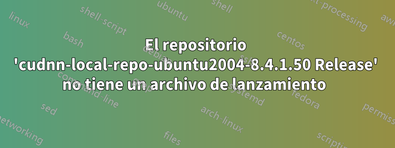 El repositorio 'cudnn-local-repo-ubuntu2004-8.4.1.50 Release' no tiene un archivo de lanzamiento 