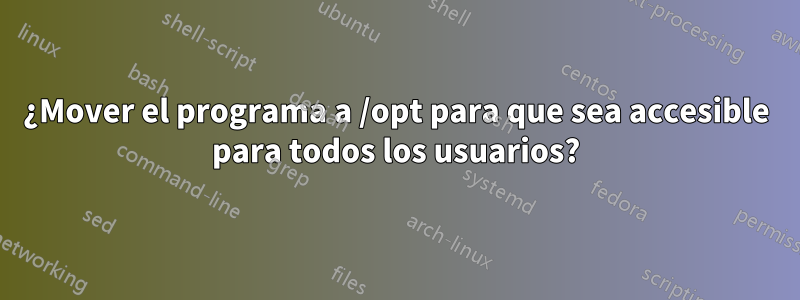 ¿Mover el programa a /opt para que sea accesible para todos los usuarios?