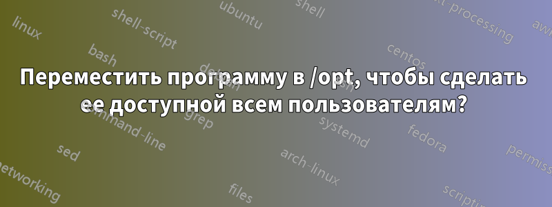 Переместить программу в /opt, чтобы сделать ее доступной всем пользователям?