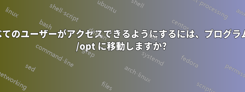 すべてのユーザーがアクセスできるようにするには、プログラムを /opt に移動しますか?