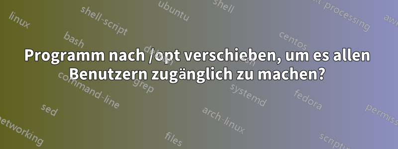 Programm nach /opt verschieben, um es allen Benutzern zugänglich zu machen?