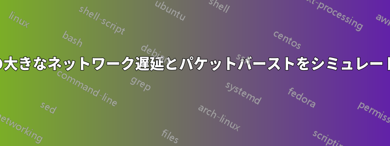 単一の大きなネットワーク遅延とパケットバーストをシミュレートする