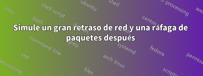 Simule un gran retraso de red y una ráfaga de paquetes después