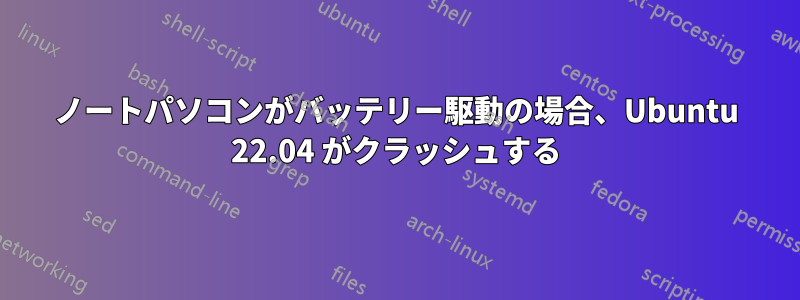 ノートパソコンがバッテリー駆動の場合、Ubuntu 22.04 がクラッシュする