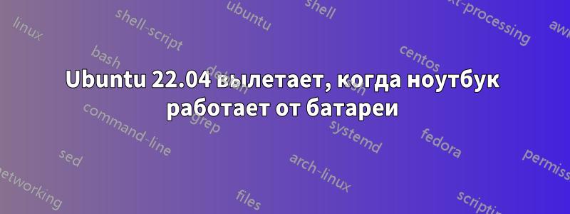 Ubuntu 22.04 вылетает, когда ноутбук работает от батареи