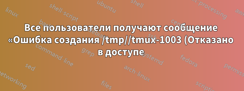 Все пользователи получают сообщение «Ошибка создания /tmp//tmux-1003 (Отказано в доступе)» при использовании tmux