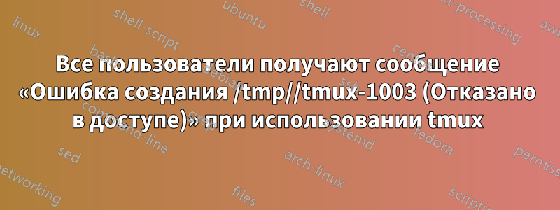 Все пользователи получают сообщение «Ошибка создания /tmp//tmux-1003 (Отказано в доступе)» при использовании tmux
