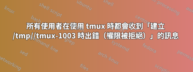 所有使用者在使用 tmux 時都會收到「建立 /tmp//tmux-1003 時出錯（權限被拒絕）」的訊息