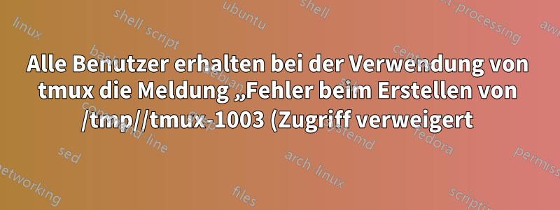 Alle Benutzer erhalten bei der Verwendung von tmux die Meldung „Fehler beim Erstellen von /tmp//tmux-1003 (Zugriff verweigert)“