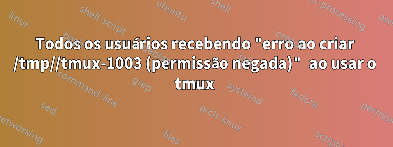 Todos os usuários recebendo "erro ao criar /tmp//tmux-1003 (permissão negada)" ao usar o tmux