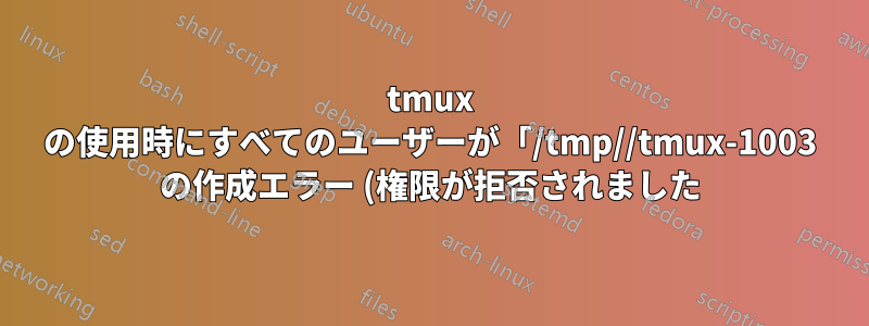 tmux の使用時にすべてのユーザーが「/tmp//tmux-1003 の作成エラー (権限が拒否されました)」というメッセージを受け取る