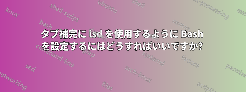 タブ補完に lsd を使用するように Bash を設定するにはどうすればいいですか?