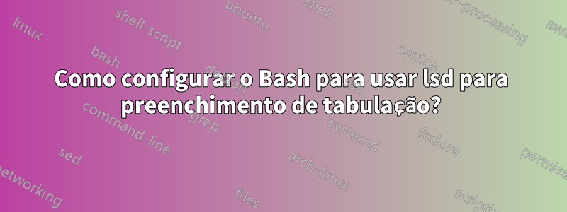 Como configurar o Bash para usar lsd para preenchimento de tabulação?