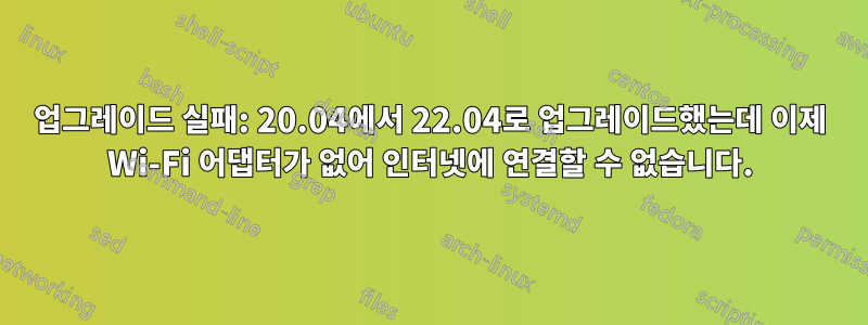 업그레이드 실패: 20.04에서 22.04로 업그레이드했는데 이제 Wi-Fi 어댑터가 없어 인터넷에 연결할 수 없습니다.