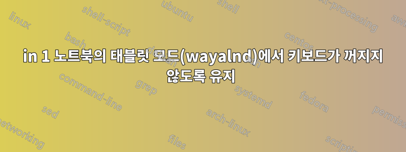 2 in 1 노트북의 태블릿 모드(wayalnd)에서 키보드가 꺼지지 않도록 유지