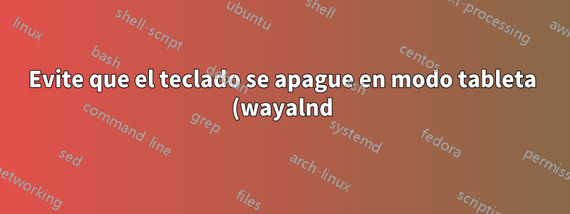 Evite que el teclado se apague en modo tableta (wayalnd) en una computadora portátil 2 en 1