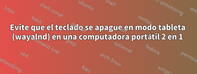 Evite que el teclado se apague en modo tableta (wayalnd) en una computadora portátil 2 en 1