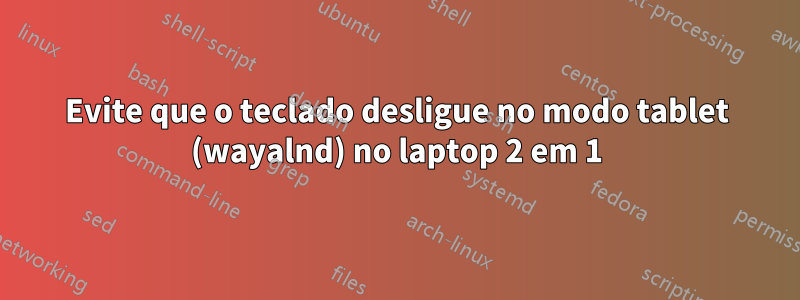 Evite que o teclado desligue no modo tablet (wayalnd) no laptop 2 em 1
