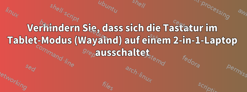 Verhindern Sie, dass sich die Tastatur im Tablet-Modus (Wayalnd) auf einem 2-in-1-Laptop ausschaltet
