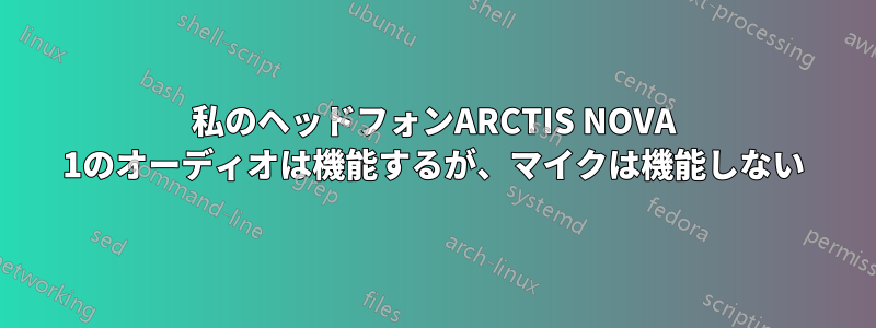 私のヘッドフォンARCTIS NOVA 1のオーディオは機能するが、マイクは機能しない