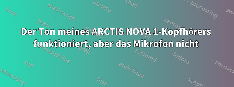 Der Ton meines ARCTIS NOVA 1-Kopfhörers funktioniert, aber das Mikrofon nicht