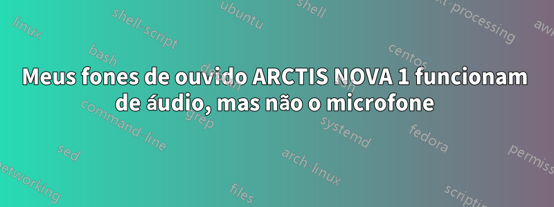 Meus fones de ouvido ARCTIS NOVA 1 funcionam de áudio, mas não o microfone
