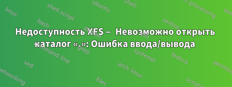 Недоступность XFS — Невозможно открыть каталог «.»: Ошибка ввода/вывода