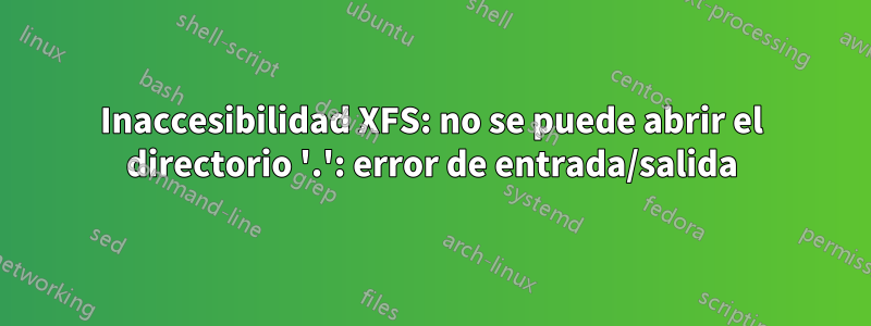 Inaccesibilidad XFS: no se puede abrir el directorio '.': error de entrada/salida