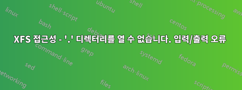 XFS 접근성 - '.' 디렉터리를 열 수 없습니다. 입력/출력 오류