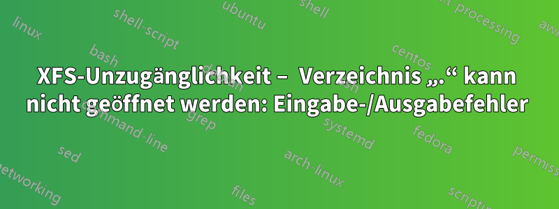 XFS-Unzugänglichkeit – Verzeichnis „.“ kann nicht geöffnet werden: Eingabe-/Ausgabefehler