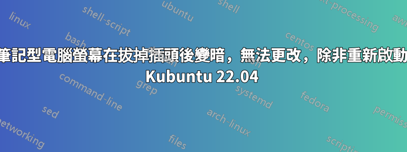 筆記型電腦螢幕在拔掉插頭後變暗，無法更改，除非重新啟動 Kubuntu 22.04
